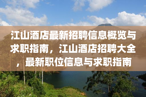 江山酒店最新招聘信息概覽與求職指南，江山酒店招聘大全，最新職位信息與求職指南