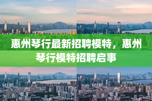 惠州琴行最新招聘模特，惠州琴行模特招聘啟事