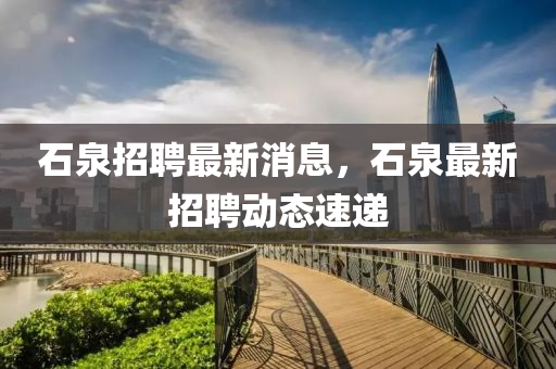 石泉招聘最新消息，石泉最新招聘動(dòng)態(tài)速遞