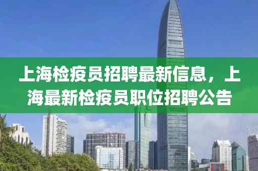 上海檢疫員招聘最新信息，上海最新檢疫員職位招聘公告