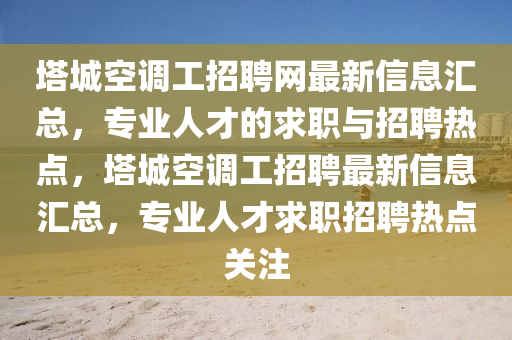 塔城空調工招聘網最新信息匯總，專業(yè)人才的求職與招聘熱點，塔城空調工招聘最新信息匯總，專業(yè)人才求職招聘熱點關注液壓動力機械,元件制造