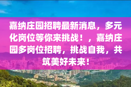 嘉納莊園招聘最新消息，多元化崗位等你來挑戰(zhàn)！，嘉納莊園多崗位招聘，挑戰(zhàn)自我，共筑美好未來！液壓動力機械,元件制造