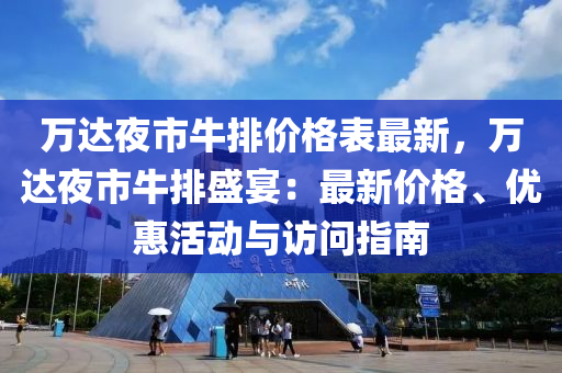 萬(wàn)達(dá)夜市牛排價(jià)格表最新，萬(wàn)達(dá)夜市牛排盛宴：最新價(jià)格、優(yōu)惠活動(dòng)與訪問(wèn)指南液壓動(dòng)力機(jī)械,元件制造