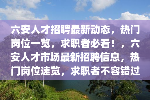 六安人才招聘最新動態(tài)，熱門崗位一覽，求職者必看！，六安人才市場最新招聘信息，熱門崗位速覽，求職者不容錯過液壓動力機械,元件制造