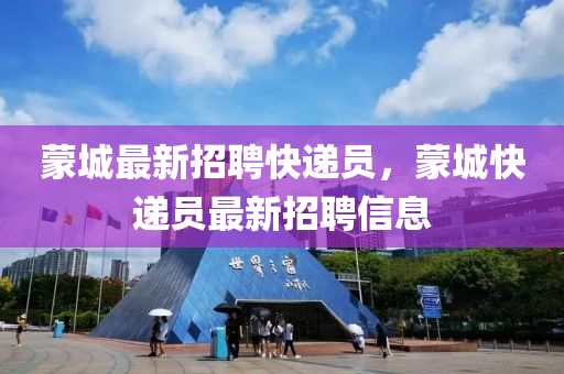 蒙城最新招聘快遞員，蒙城快遞員最新招聘信息