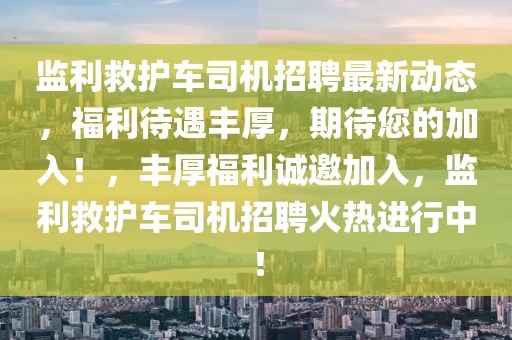 監(jiān)利救護(hù)車司機(jī)招聘最新動(dòng)態(tài)，福利待遇豐厚，期待您的加入！，豐厚福利誠邀加入，監(jiān)利救護(hù)車司機(jī)招聘火熱進(jìn)行中！液壓動(dòng)力機(jī)械,元件制造
