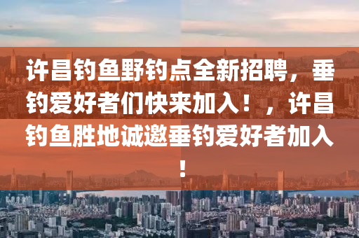 許昌釣魚野釣點(diǎn)全新招聘，垂釣愛好者們快來加入！，許昌釣魚勝地誠邀垂釣愛好者加入！液壓動(dòng)力機(jī)械,元件制造