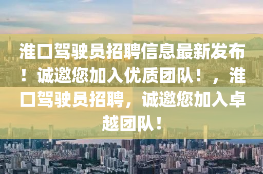 淮口駕駛員招聘信息最新發(fā)布！誠邀您加入優(yōu)質(zhì)團(tuán)隊(duì)！，淮口駕駛員招聘，誠邀您加入卓越團(tuán)隊(duì)！液壓動(dòng)力機(jī)械,元件制造