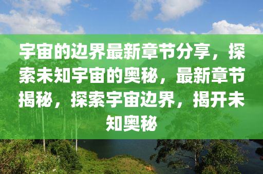 宇宙的邊界最新章節(jié)分享，探索未知宇宙的奧秘，最新章節(jié)揭秘，探索宇宙邊界，揭開未知奧秘