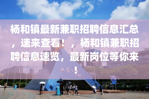 楊和鎮(zhèn)最新兼職招聘信息匯總，速來查看！，楊和鎮(zhèn)兼職招聘信息速覽，最新崗位等你來！