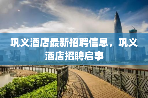 鞏義酒店最新招聘信息，鞏義酒店招聘啟事