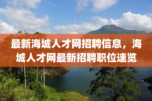 最新海城人才網(wǎng)招聘信息，海城人才網(wǎng)最新招聘職位速覽