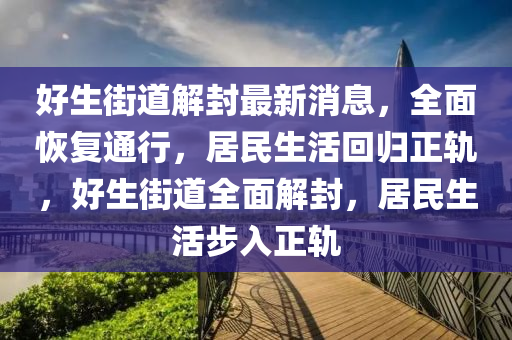 好生街道解封最新消息，全面恢復(fù)通行，居民生活回歸正軌，好生街道全面解封，居民生活步入正軌