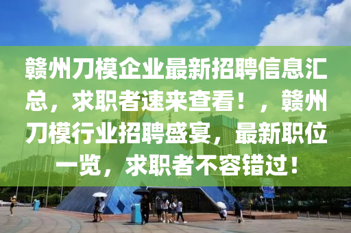 贛州刀模企業(yè)最新招聘信息匯總，求職者速來(lái)查看！，贛州刀模行業(yè)招聘盛宴，最新職位一覽，求職者不容錯(cuò)過(guò)！