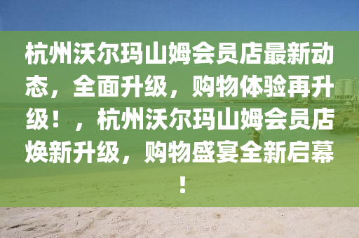 杭州沃爾瑪山姆會員店最新動態(tài)，全面升級，購物體驗再升級！，杭州沃爾瑪山姆會員店煥新升級，購物盛宴全新啟幕！