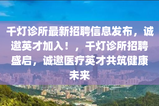 千燈診所最新招聘信息發(fā)布，誠邀英才加入！，千燈診所招聘盛啟，誠邀醫(yī)療英才共筑健康未來