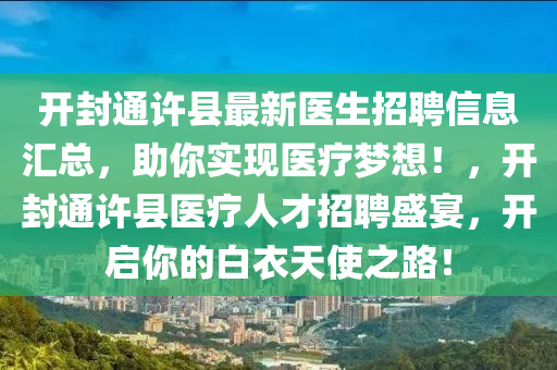 開封通許縣最新醫(yī)生招聘信息匯總，助你實(shí)現(xiàn)醫(yī)療夢想！，開封通許縣醫(yī)療人才招聘盛宴，開啟你的白衣天使之路！