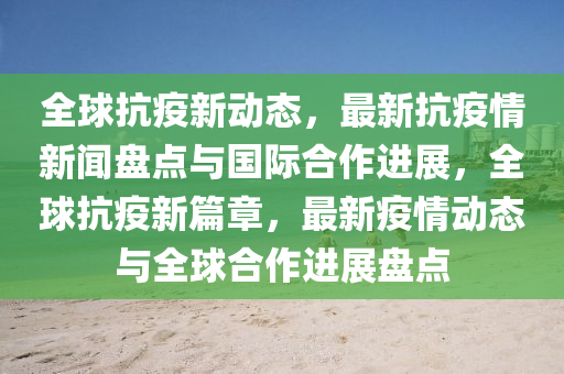 全球抗疫新動態(tài)，最新抗疫情新聞盤點與國際合作進展，全球抗疫新篇章，最新疫情動態(tài)與全球合作進展盤點