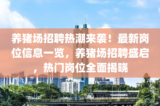 養(yǎng)豬場招聘熱潮來襲！最新崗位信息一覽，養(yǎng)豬場招聘盛啟，熱門崗位全面揭曉