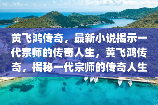 黃飛鴻傳奇，最新小說揭示一代宗師的傳奇人生，黃飛鴻傳奇，揭秘一代宗師的傳奇人生