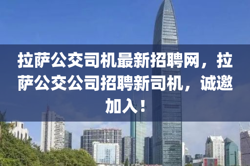 拉薩公交司機(jī)最新招聘網(wǎng)，拉薩公交公司招聘新司機(jī)，誠(chéng)邀加入！