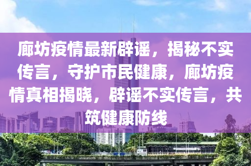 廊坊疫情最新辟謠，揭秘不實(shí)傳言，守護(hù)市民健康，廊坊疫情真相揭曉，辟謠不實(shí)傳言，共筑健康防線