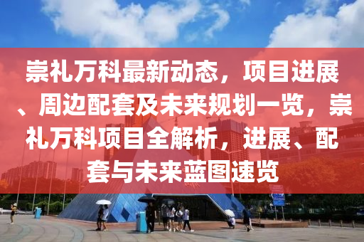 崇禮萬科最新動(dòng)態(tài)，項(xiàng)目進(jìn)展、周邊配套及未來規(guī)劃一覽，崇禮萬科項(xiàng)目全解析，進(jìn)展、配套與未來藍(lán)圖速覽