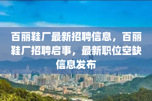百麗鞋廠最新招聘信息，百麗鞋廠招聘啟事，最新職位空缺信息發(fā)布