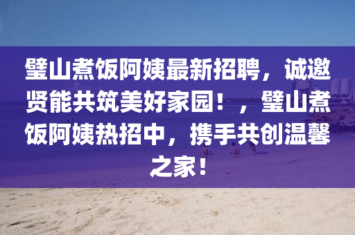 璧山煮飯阿姨最新招聘，誠邀賢能共筑美好家園！，璧山煮飯阿姨熱招中，攜手共創(chuàng)溫馨之家！