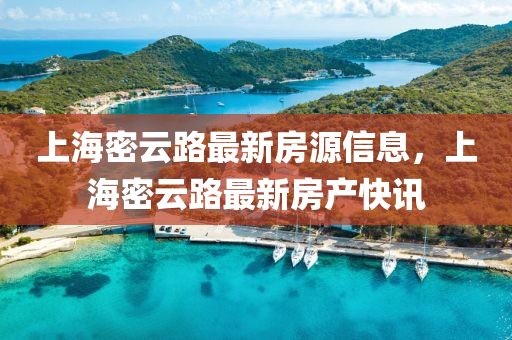 上海密云路最新房源信息，上海密云路最新房產(chǎn)快訊