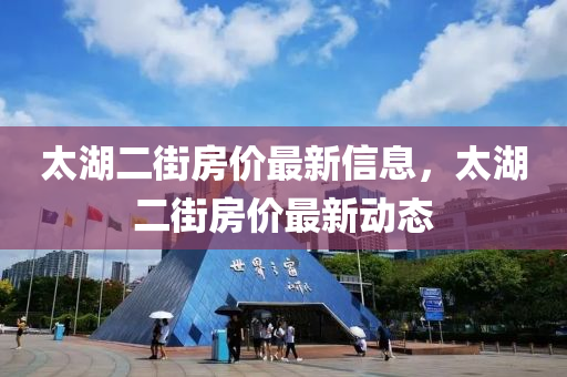 太湖二街房價最新信息，太湖二街房價最新動態(tài)