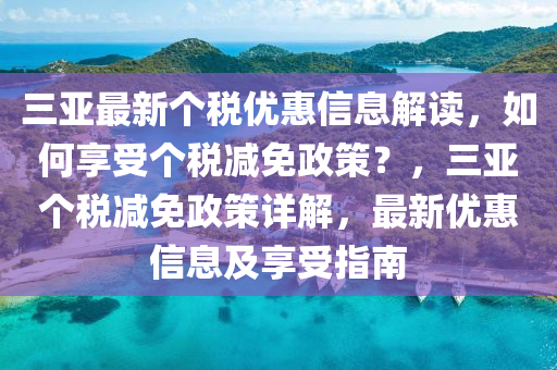 三亞最新個(gè)稅優(yōu)惠信息解讀，如何享受個(gè)稅減免政策？，三亞個(gè)稅減免政策詳解，最新優(yōu)惠信息及享受指南