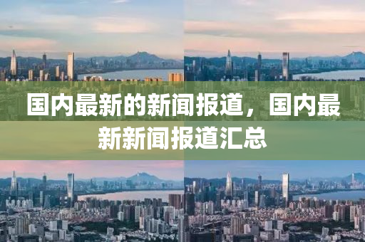 國(guó)內(nèi)最新的新聞報(bào)道，國(guó)內(nèi)最新新聞報(bào)道匯總