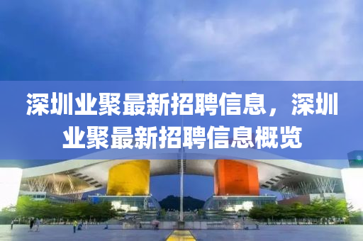 深圳業(yè)聚最新招聘信息，深圳業(yè)聚最新招聘信息概覽