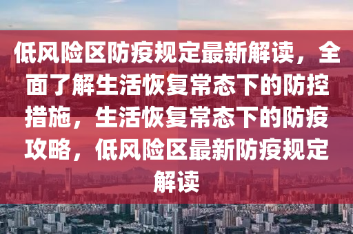 低風(fēng)險(xiǎn)區(qū)防疫規(guī)定最新解讀，全面了解生活恢復(fù)常態(tài)下的防控措施，生活恢復(fù)常態(tài)下的防疫攻略，低風(fēng)險(xiǎn)區(qū)最新防疫規(guī)定解讀