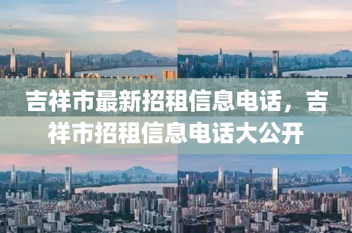 吉祥市最新招租信息電話，吉祥市招租信息電話大公開(kāi)