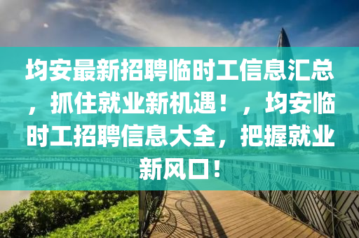 均安最新招聘臨時工信息匯總，抓住就業(yè)新機遇！，均安臨時工招聘信息大全，把握就業(yè)新風口！
