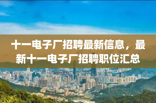 十一電子廠招聘最新信息，最新十一電子廠招聘職位匯總