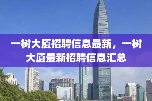 一樹大廈招聘信息最新，一樹大廈最新招聘信息匯總