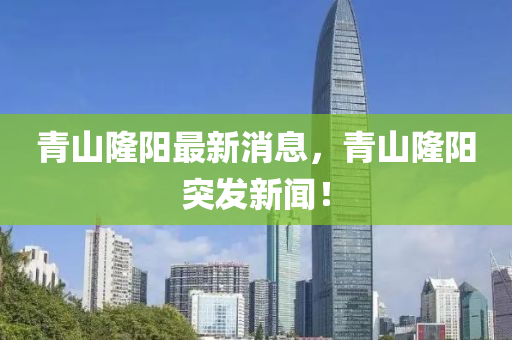 青山隆陽最新消息，青山隆陽突發(fā)新聞！