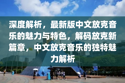 深度解析，最新版中文放克音樂的魅力與特色，解碼放克新篇章，中文放克音樂的獨特魅力解析