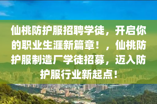 仙桃防護服招聘學徒，開啟你的職業(yè)生涯新篇章！，仙桃防護服制造廠學徒招募，邁入防護服行業(yè)新起點！