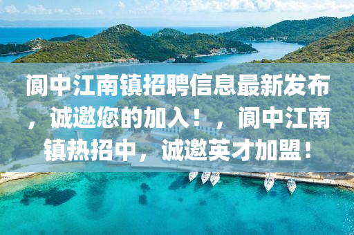 閬中江南鎮(zhèn)招聘信息最新發(fā)布，誠邀您的加入！，閬中江南鎮(zhèn)熱招中，誠邀英才加盟！