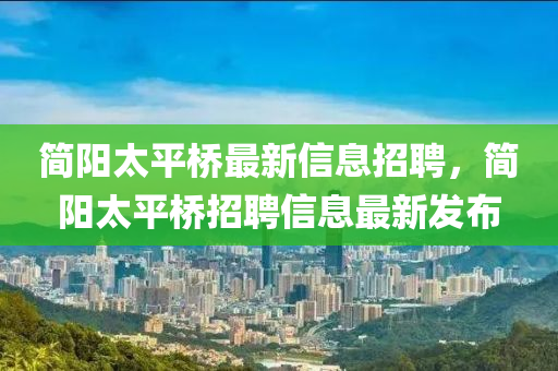 簡陽太平橋最新信息招聘，簡陽太平橋招聘信息最新發(fā)布