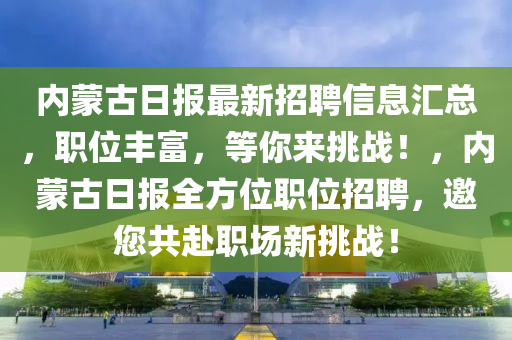 內(nèi)蒙古日報最新招聘信息匯總，職位豐富，等你來挑戰(zhàn)！，內(nèi)蒙古日報全方位職位招聘，邀您共赴職場新挑戰(zhàn)！
