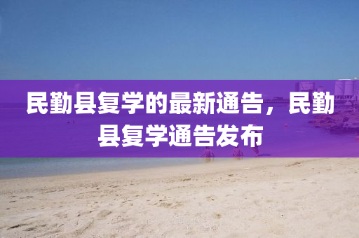 民勤縣復(fù)學(xué)的最新通告，民勤縣復(fù)學(xué)通告發(fā)布