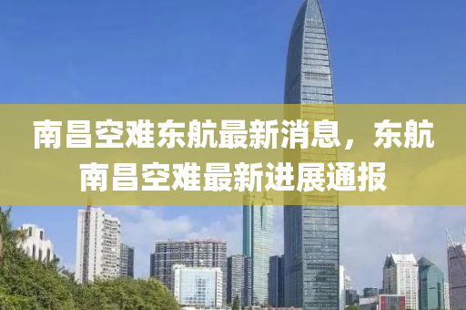 南昌空難東航最新消息，東航南昌空難最新進(jìn)展通報(bào)