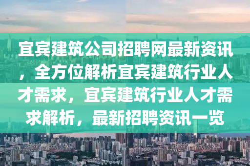 宜賓建筑公司招聘網(wǎng)最新資訊，全方位解析宜賓建筑行業(yè)人才需求，宜賓建筑行業(yè)人才需求解析，最新招聘資訊一覽