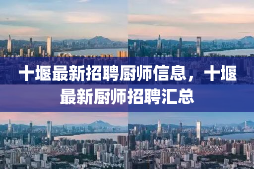 十堰最新招聘廚師信息，十堰最新廚師招聘匯總