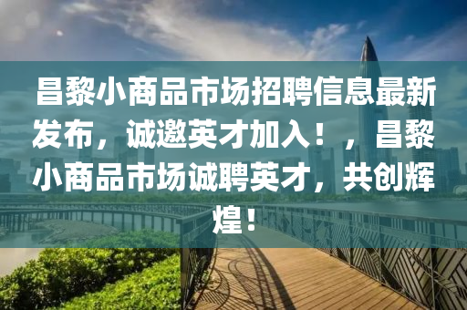 昌黎小商品市場招聘信息最新發(fā)布，誠邀英才加入！，昌黎小商品市場誠聘英才，共創(chuàng)輝煌！